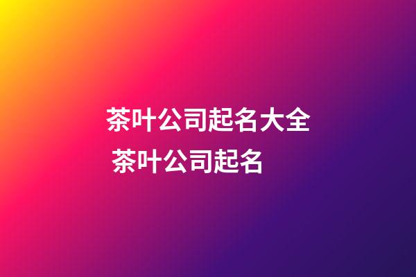 茶叶公司起名大全 茶叶公司起名-第1张-公司起名-玄机派